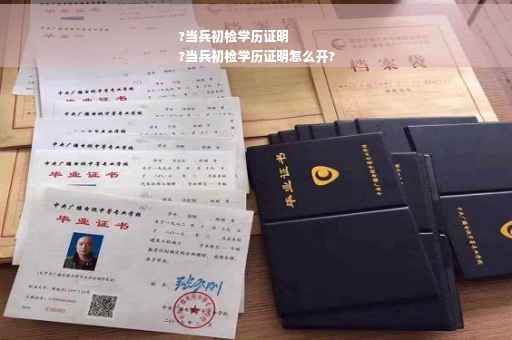 ?当兵初检学历证明
?当兵初检学历证明怎么开?
