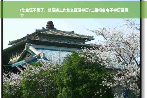 ?毕业证不见了，以后换工作怎么证明学历?二建报名电子学历证明
⚡️
