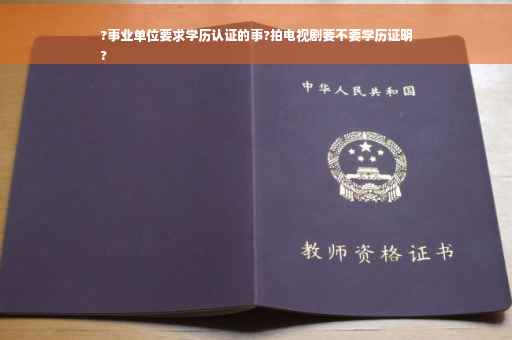 ?事业单位要求学历认证的事?拍电视剧要不要学历证明
?