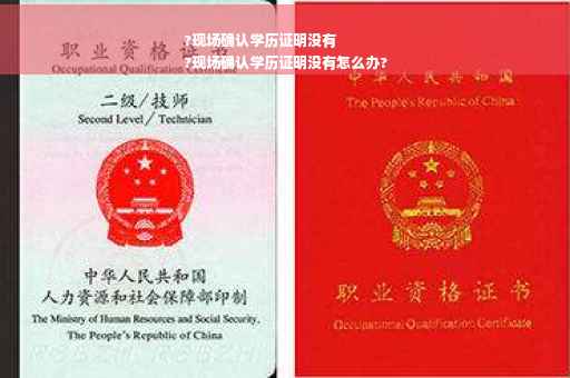 ?现场确认学历证明没有
?现场确认学历证明没有怎么办?