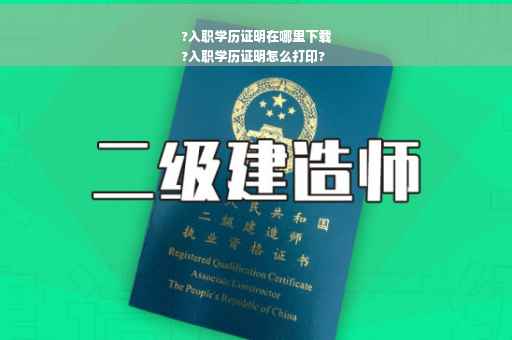 ?入职学历证明在哪里下载
?入职学历证明怎么打印?