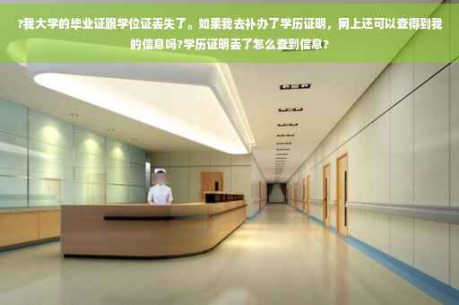 ?我大学的毕业证跟学位证丢失了。如果我去补办了学历证明，网上还可以查得到我的信息吗?学历证明丢了怎么查到信息?