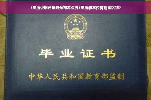 ?学历证明已通过预审怎么办?学历和学位有哪些区别?