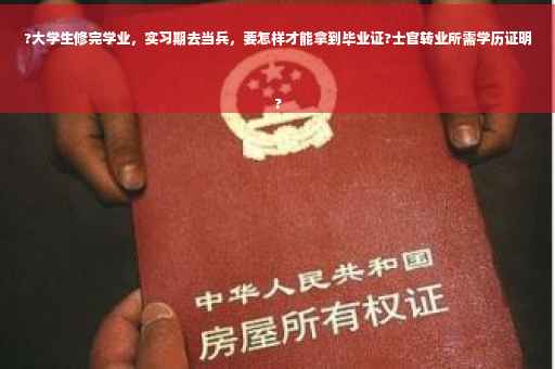?大学生修完学业，实习期去当兵，要怎样才能拿到毕业证?士官转业所需学历证明
?