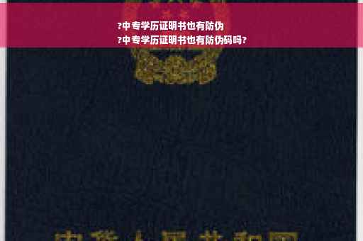 ?中专学历证明书也有防伪
?中专学历证明书也有防伪码吗?