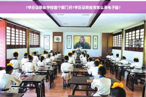 ?学历证明由学校哪个部门开?学历证明报告怎么弄电子版?
