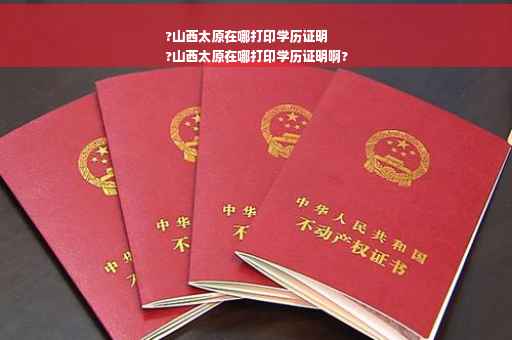 ?山西太原在哪打印学历证明
?山西太原在哪打印学历证明啊?