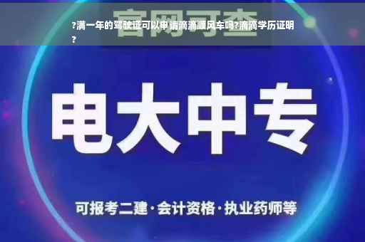 ?满一年的驾驶证可以申请滴滴顺风车吗?滴滴学历证明
?