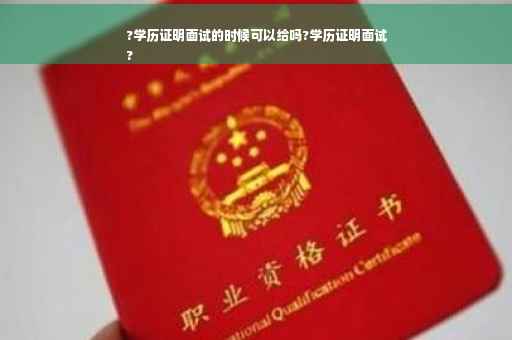 ?学历证明面试的时候可以给吗?学历证明面试
?