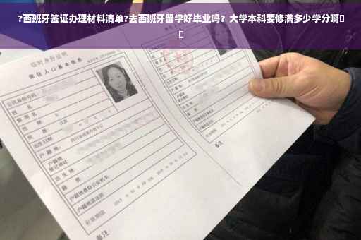 ?西班牙签证办理材料清单?去西班牙留学好毕业吗？大学本科要修满多少学分啊⚡️