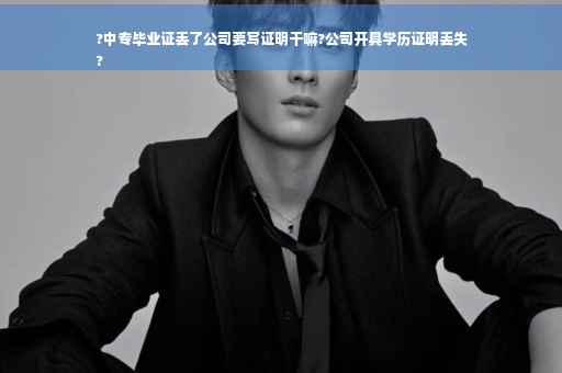 ?中专毕业证丢了公司要写证明干嘛?公司开具学历证明丢失
?