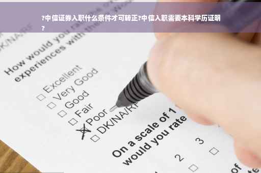 ?中信证券入职什么条件才可转正?中信入职需要本科学历证明
?