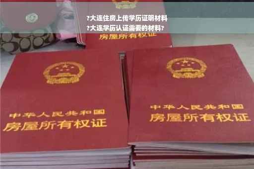 ?大连住房上传学历证明材料
?大连学历认证需要的材料?