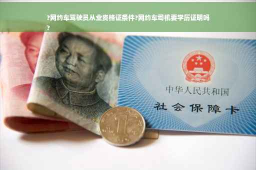 ?网约车驾驶员从业资格证条件?网约车司机要学历证明吗
?