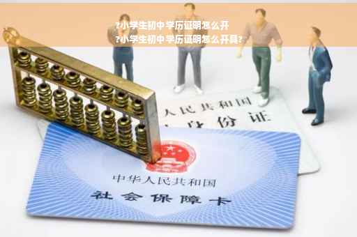 ?小学生初中学历证明怎么开
?小学生初中学历证明怎么开具?