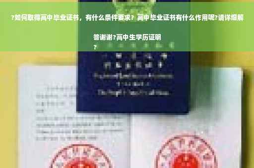 ?如何取得高中毕业证书，有什么条件要求？高中毕业证书有什么作用呢?请详细解答谢谢?高中生学历证明
?