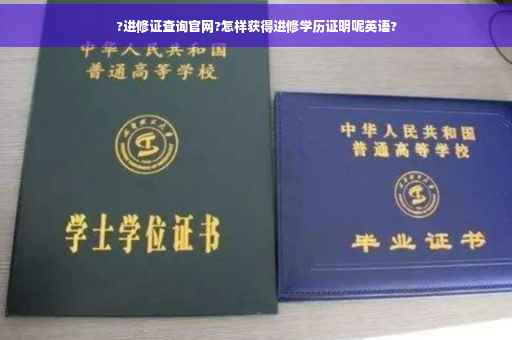 ?进修证查询官网?怎样获得进修学历证明呢英语?