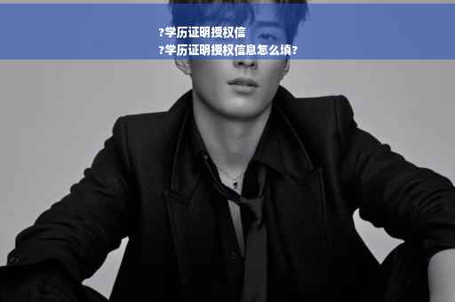 ?学历证明授权信
?学历证明授权信息怎么填?