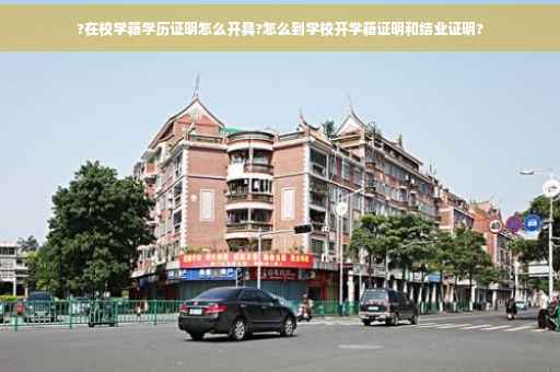 ?在校学籍学历证明怎么开具?怎么到学校开学籍证明和结业证明?