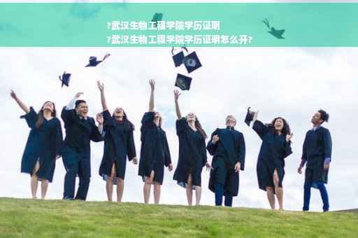 ?武汉生物工程学院学历证明
?武汉生物工程学院学历证明怎么开?