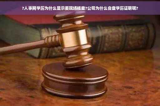 ?人事网学历为什么显示要现场核查?公司为什么会查学历证明呢?