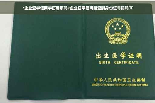 ?企业查学信网学历麻烦吗?企业在学信网能查到身份证号码吗⚡️ ?企业查学信网学历麻烦吗?企业在学信网能查到身份证号码吗⚡️