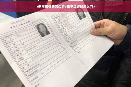 ?无学历证明怎么开?无学级证明怎么开?