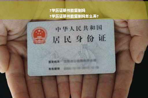 ?学历证明书能复制吗
?学历证明书能复制吗怎么弄?