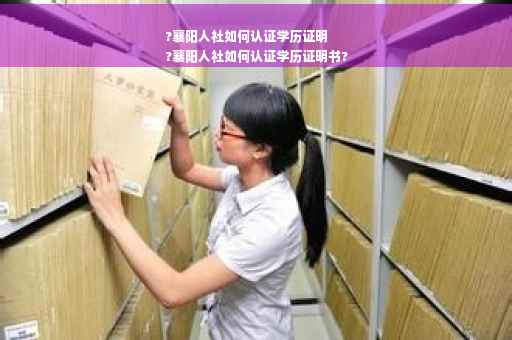 ?襄阳人社如何认证学历证明
?襄阳人社如何认证学历证明书?
