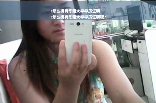 ?怎么拥有华阳大学学历证明
?怎么拥有华阳大学学历证明呢?