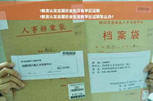 ?教资认定应届毕业生没有学历证明
?教资认定应届毕业生没有学历证明怎么办?