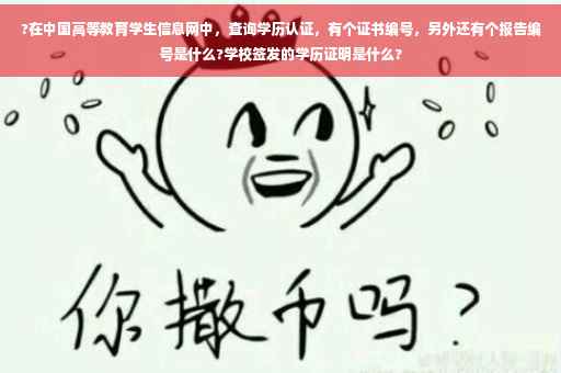 ?在中国高等教育学生信息网中，查询学历认证，有个证书编号，另外还有个报告编号是什么?学校签发的学历证明是什么?