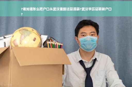 ?谁知道怎么把户口从武汉重新迁回原籍?武汉学历证明转户口
?