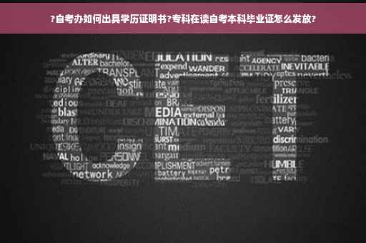 ?自考办如何出具学历证明书?专科在读自考本科毕业证怎么发放?