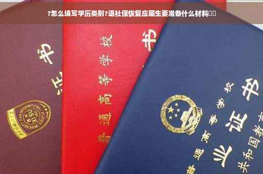?怎么填写学历类别?退社保恢复应届生要准备什么材料⚡️