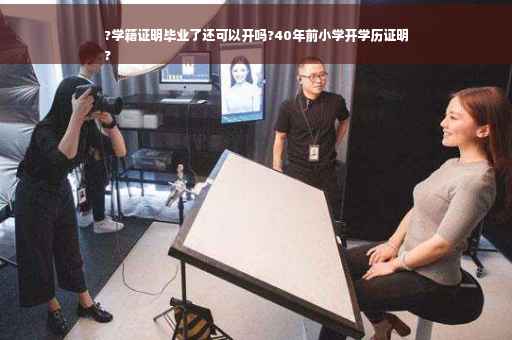 ?学籍证明毕业了还可以开吗?40年前小学开学历证明
?