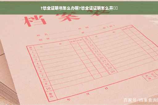 ?毕业证明书怎么办啊?毕业证证明怎么开⚡️