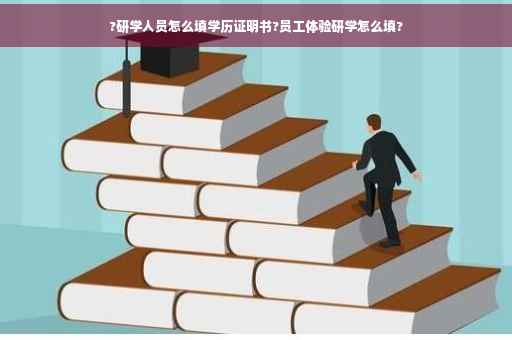 ?研学人员怎么填学历证明书?员工体验研学怎么填?
