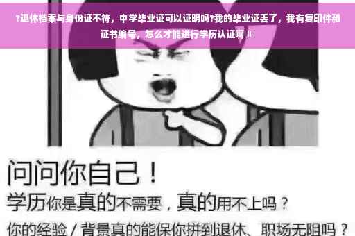 ?退休档案与身份证不符，中学毕业证可以证明吗?我的毕业证丢了，我有复印件和证书编号，怎么才能进行学历认证啊⚡️