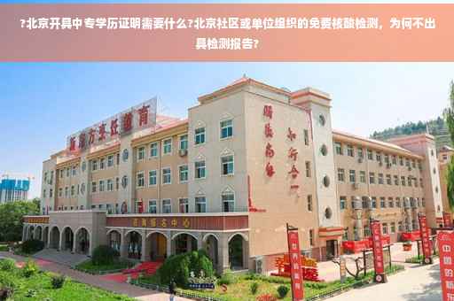 ?北京开具中专学历证明需要什么?北京社区或单位组织的免费核酸检测，为何不出具检测报告?