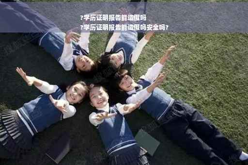 ?学历证明报告能造假吗
?学历证明报告能造假吗安全吗?