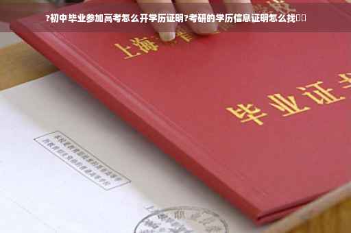 ?初中毕业参加高考怎么开学历证明?考研的学历信息证明怎么找⚡️