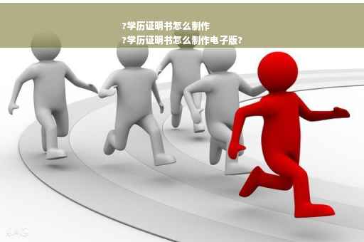 ?学历证明书怎么制作
?学历证明书怎么制作电子版?