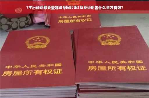 ?学历证明都要盖哪些章图片呢?就业证明盖什么章才有效?
