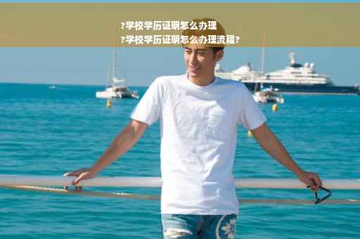 ?学校学历证明怎么办理
?学校学历证明怎么办理流程?