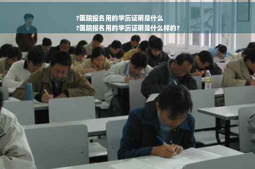 ?医院报名用的学历证明是什么
?医院报名用的学历证明是什么样的?