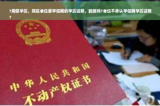 ?用假学历，现在单位要学信网的学历证明，能做吗?单位不承认学信网学历证明
?