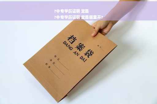 ?中专学历证明 宜昌
?中专学历证明 宜昌哪里开?