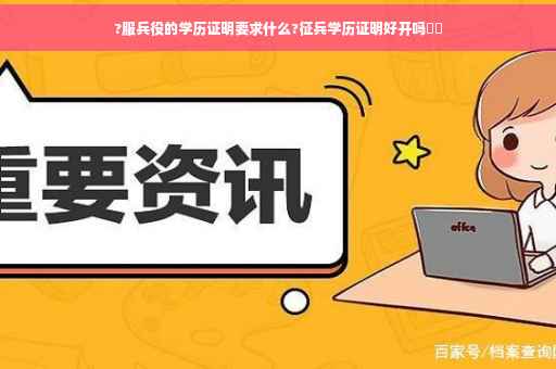 ?服兵役的学历证明要求什么?征兵学历证明好开吗⚡️