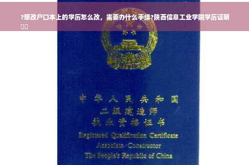 ?想改户口本上的学历怎么改，需要办什么手续?陕西信息工业学院学历证明
⚡️